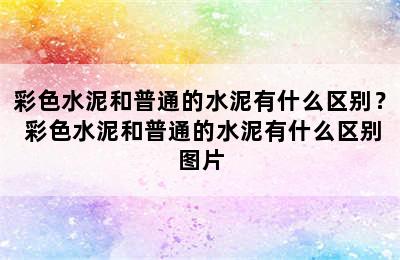 彩色水泥和普通的水泥有什么区别？ 彩色水泥和普通的水泥有什么区别图片